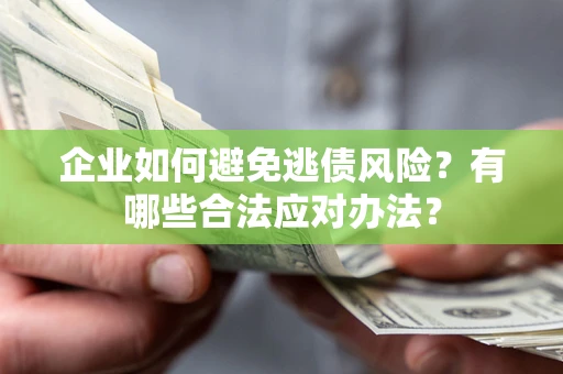 北京企业如何避免逃债风险？有哪些合法应对办法？