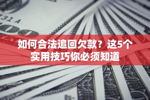 北京如何合法追回欠款？这5个实用技巧你必须知道