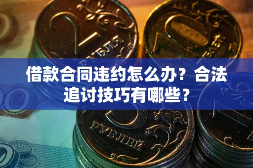 北京借款合同违约怎么办？合法追讨技巧有哪些？
