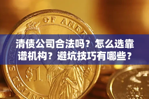 北京清债公司合法吗？怎么选靠谱机构？避坑技巧有哪些？