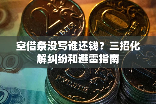 北京空借条没写谁还钱？三招化解纠纷和避雷指南