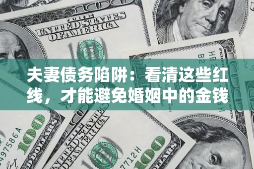 北京夫妻债务陷阱：看清这些红线，才能避免婚姻中的金钱危机
