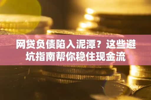北京网贷负债陷入泥潭？这些避坑指南帮你稳住现金流