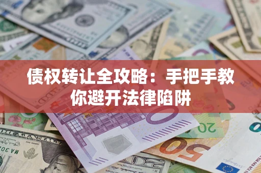 北京债权转让全攻略：手把手教你避开法律陷阱