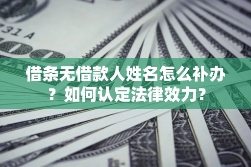 北京借条无借款人姓名怎么补办？如何认定法律效力？