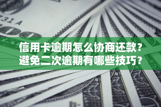 北京信用卡逾期怎么协商还款？避免二次逾期有哪些技巧？