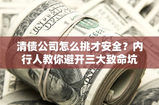 北京清债公司怎么挑才安全？内行人教你避开三大致命坑