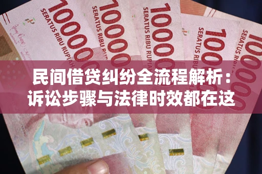 北京民间借贷纠纷全流程解析：诉讼步骤与法律时效都在这儿了