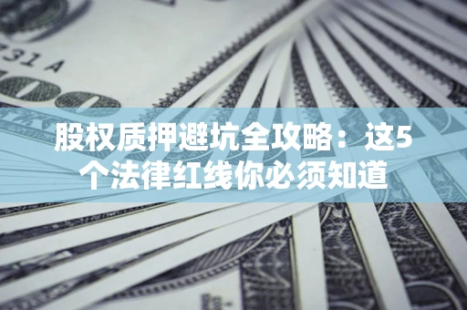 北京股权质押避坑全攻略：这5个法律红线你必须知道