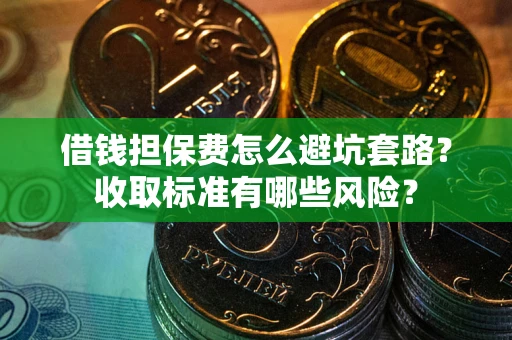 北京借钱担保费怎么避坑套路?收取标准有哪些风险? 北京借钱担保费怎么避坑套路?收取标准有哪些风险?