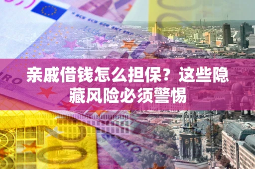 北京亲戚借钱怎么担保？这些隐藏风险必须警惕