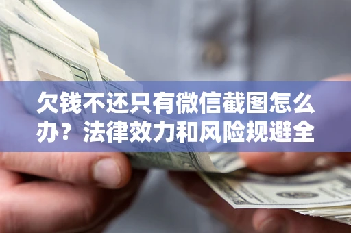 北京欠钱不还只有微信截图怎么办？法律效力和风险规避全解析