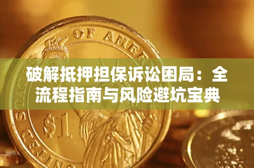 北京破解抵押担保诉讼困局:全流程指南与风险避坑宝典 北京破解抵押担保诉讼困局:全流程指南与风险避坑宝典