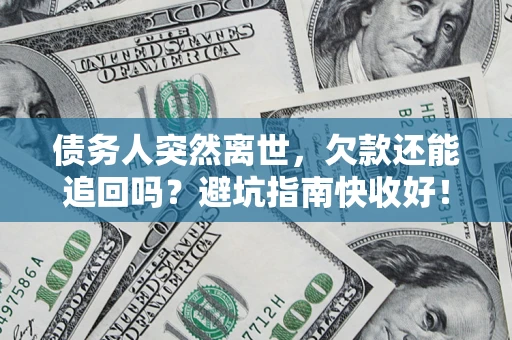 北京债务人突然离世，欠款还能追回吗？避坑指南快收好！