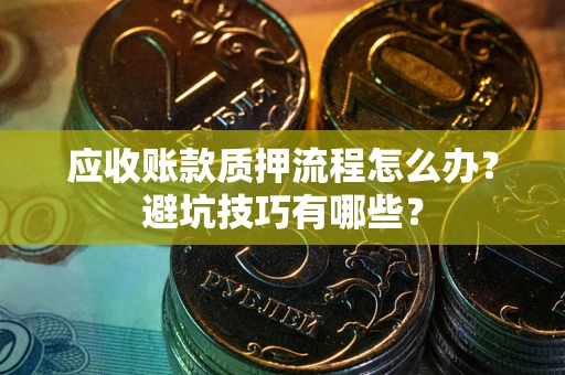 北京应收账款质押流程怎么办？避坑技巧有哪些？