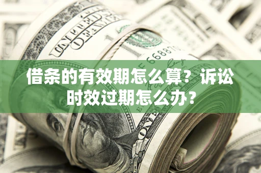 北京借条的有效期怎么算？诉讼时效过期怎么办？