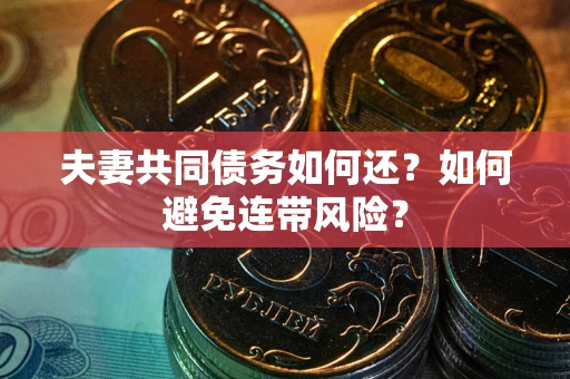 北京夫妻共同债务如何还？如何避免连带风险？