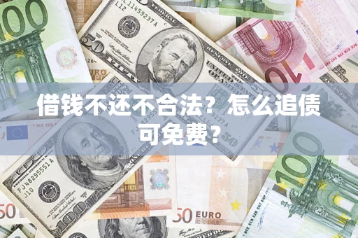 北京借钱不还不合法？怎么追债可免费？