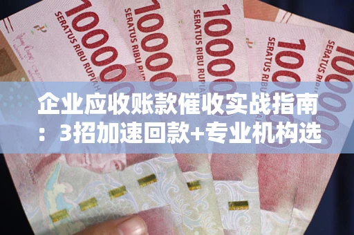 北京企业应收账款催收实战指南：3招加速回款+专业机构选择避坑