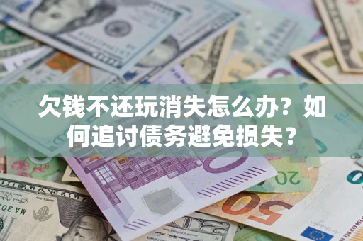 北京欠钱不还玩消失怎么办？如何追讨债务避免损失？