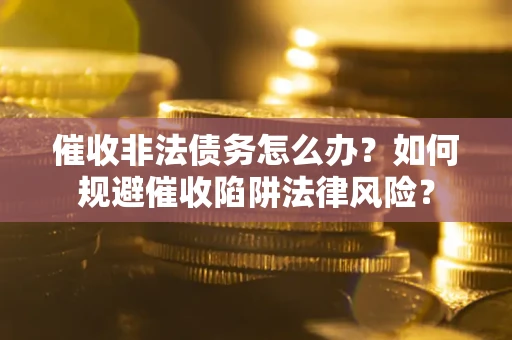 北京催收非法债务怎么办？如何规避催收陷阱法律风险？