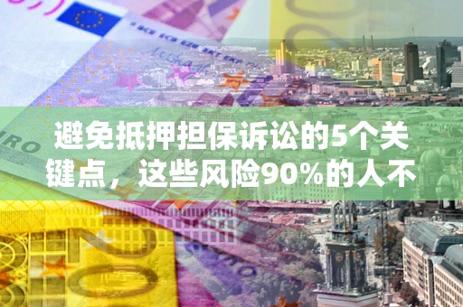 北京避免抵押担保诉讼的5个关键点，这些风险90%的人不知道！