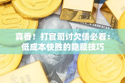 北京真香！打官司讨欠债必看：低成本快胜的隐藏技巧