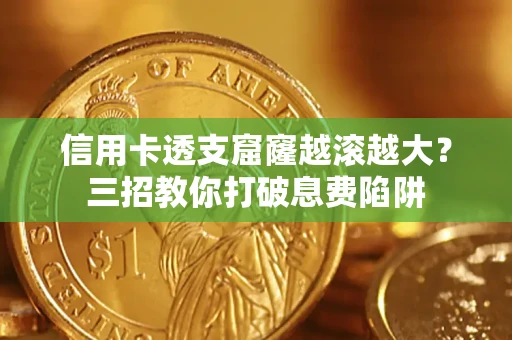 北京信用卡透支窟窿越滚越大？三招教你打破息费陷阱