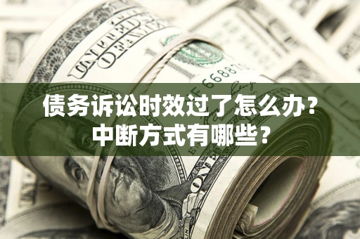 北京债务诉讼时效过了怎么办？中断方式有哪些？