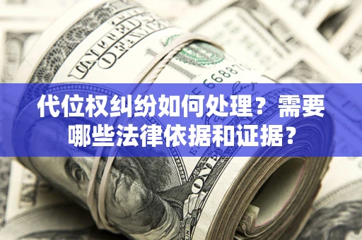 北京代位权纠纷如何处理？需要哪些法律依据和证据？