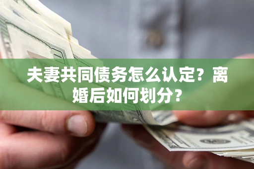 北京夫妻共同债务怎么认定？离婚后如何划分？