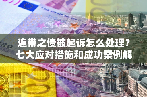 北京连带之债被起诉怎么处理？七大应对措施和成功案例解析