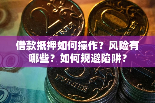 北京借款抵押如何操作？风险有哪些？如何规避陷阱？