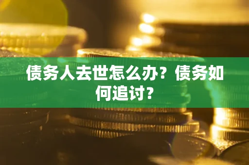 北京债务人去世怎么办？债务如何追讨？