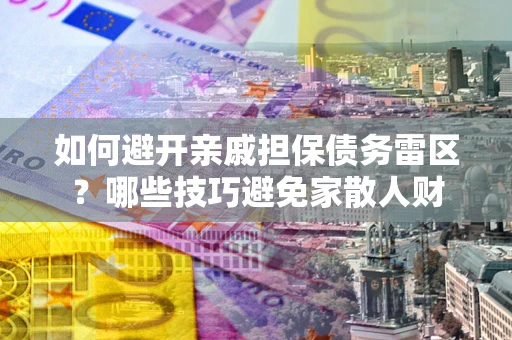 北京如何避开亲戚担保债务雷区？哪些技巧避免家散人财