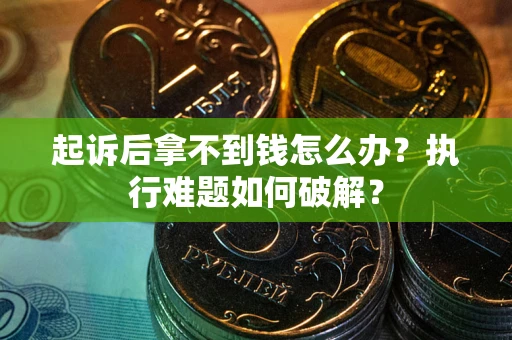 北京起诉后拿不到钱怎么办?执行难题如何破解? 北京起诉后拿不到钱怎么办?执行难题如何破解?