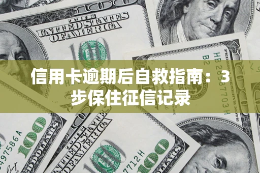 北京信用卡逾期后自救指南：3步保住征信记录