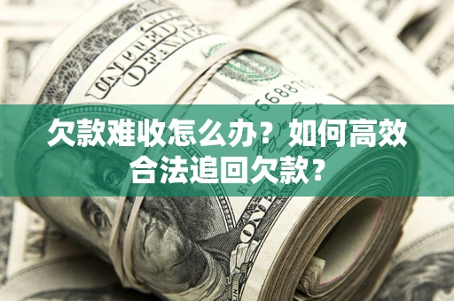 北京欠款难收怎么办？如何高效合法追回欠款？