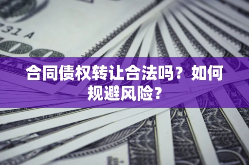 北京合同债权转让合法吗？如何规避风险？