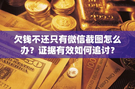 北京欠钱不还只有微信截图怎么办？证据有效如何追讨？