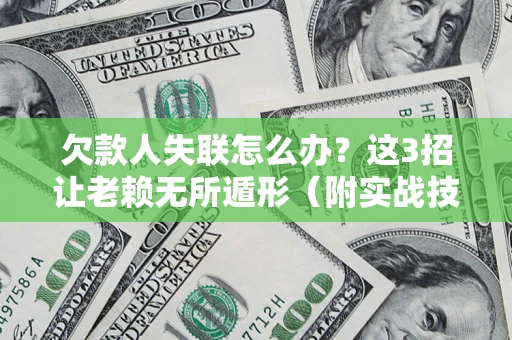 北京欠款人失联怎么办？这3招让老赖无所遁形（附实战技巧）