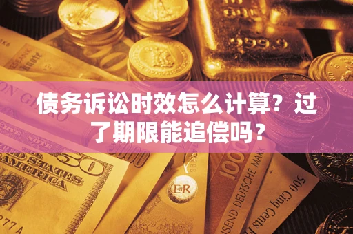 北京债务诉讼时效怎么计算？过了期限能追偿吗？