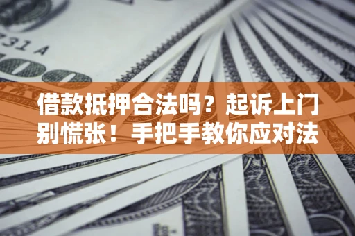 北京借款抵押合法吗？起诉上门别慌张！手把手教你应对法律程序