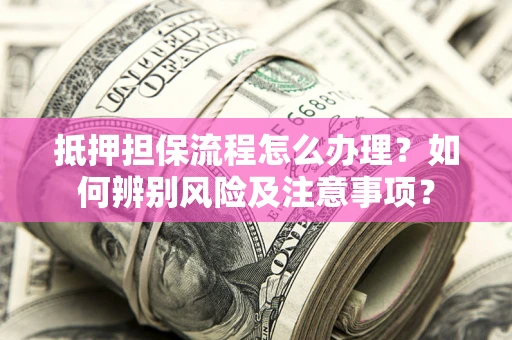 北京抵押担保流程怎么办理？如何辨别风险及注意事项？