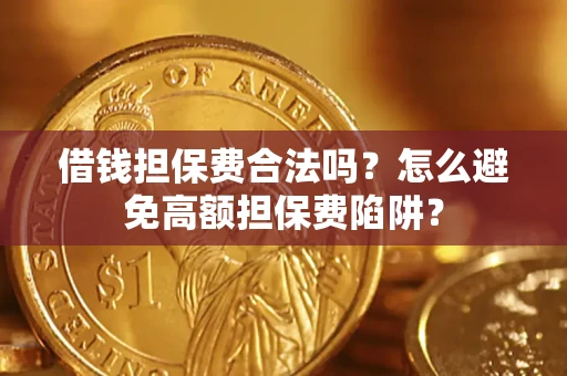 北京借钱担保费合法吗？怎么避免高额担保费陷阱？