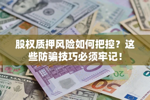 北京股权质押风险如何把控？这些防骗技巧必须牢记！