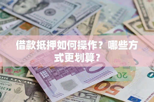 北京借款抵押如何操作？哪些方式更划算？