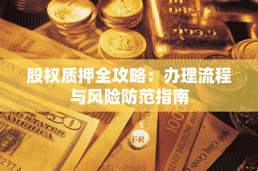 北京股权质押全攻略：办理流程与风险防范指南