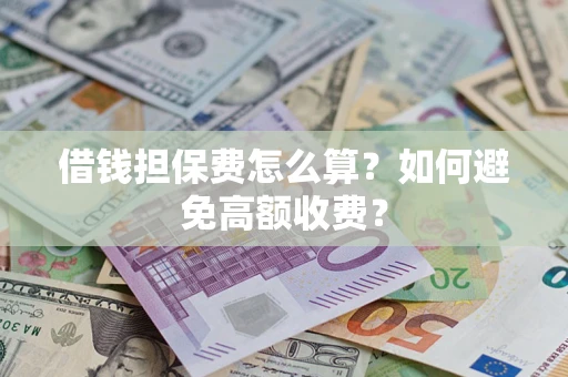 北京借钱担保费怎么算？如何避免高额收费？