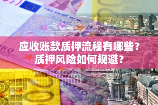 北京应收账款质押流程有哪些？质押风险如何规避？